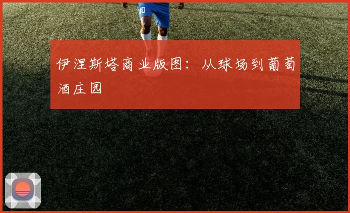 伊涅斯塔商业版图：从球场到葡萄酒庄园