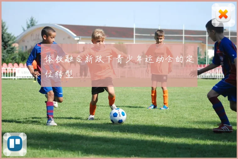 体教融合新政下青少年运动会的定位转型