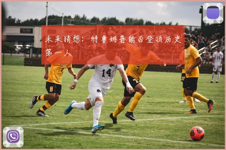 未来猜想：特鲁姆普能否登顶历史第一人