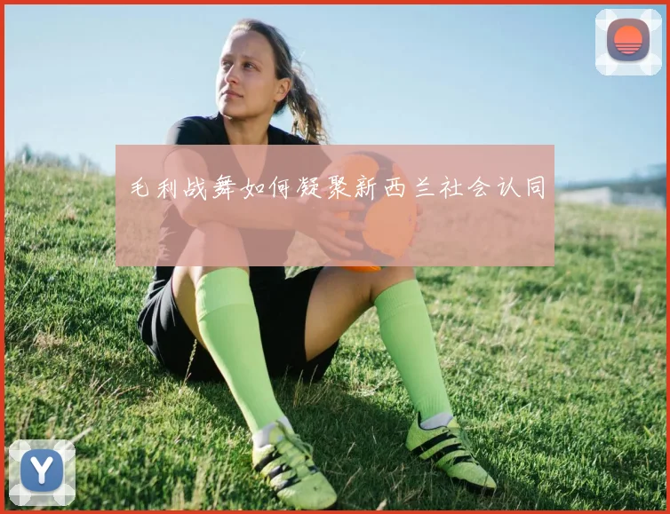 毛利战舞如何凝聚新西兰社会认同