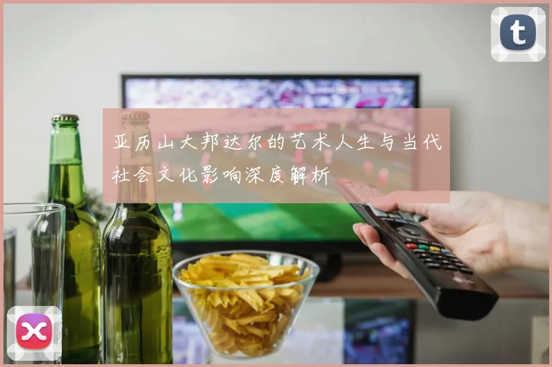 亚历山大邦达尔的艺术人生与当代社会文化影响深度解析