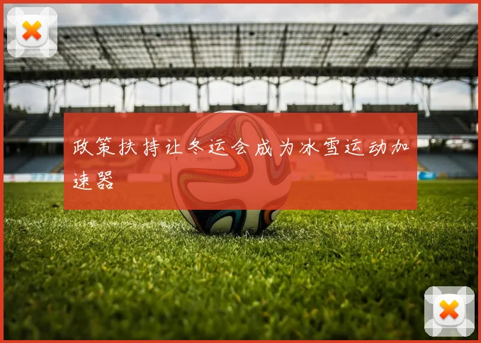 政策扶持让冬运会成为冰雪运动加速器
