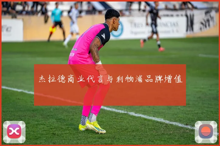 杰拉德商业代言与利物浦品牌增值