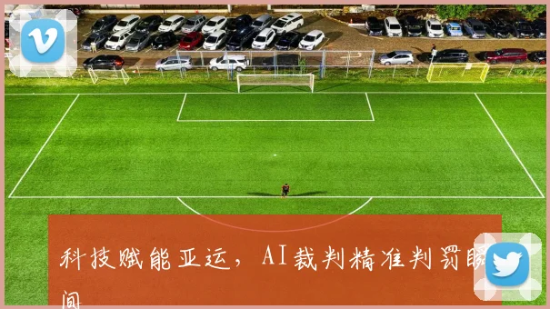 科技赋能亚运，AI裁判精准判罚瞬间