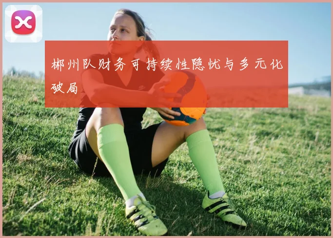 郴州队财务可持续性隐忧与多元化破局
