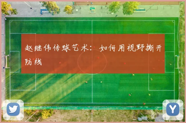 赵继伟传球艺术：如何用视野撕开防线