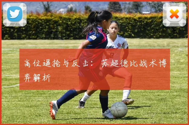 高位逼抢与反击：苏超德比战术博弈解析