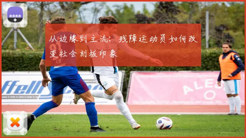 从边缘到主流：残障运动员如何改变社会刻板印象